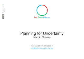 Planning for Uncertainty
Marcin Czenko
Any questions or ideas ?
info@redgreenrefactor.eu

 