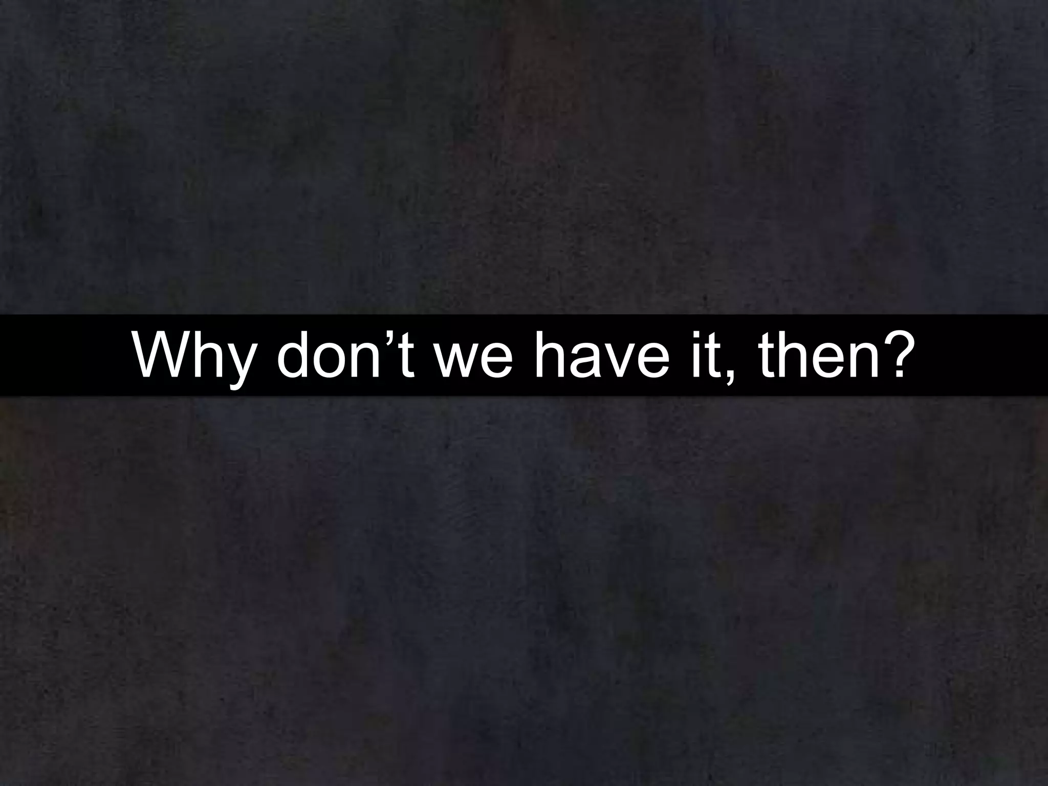 Why don’t we have it, then?

 