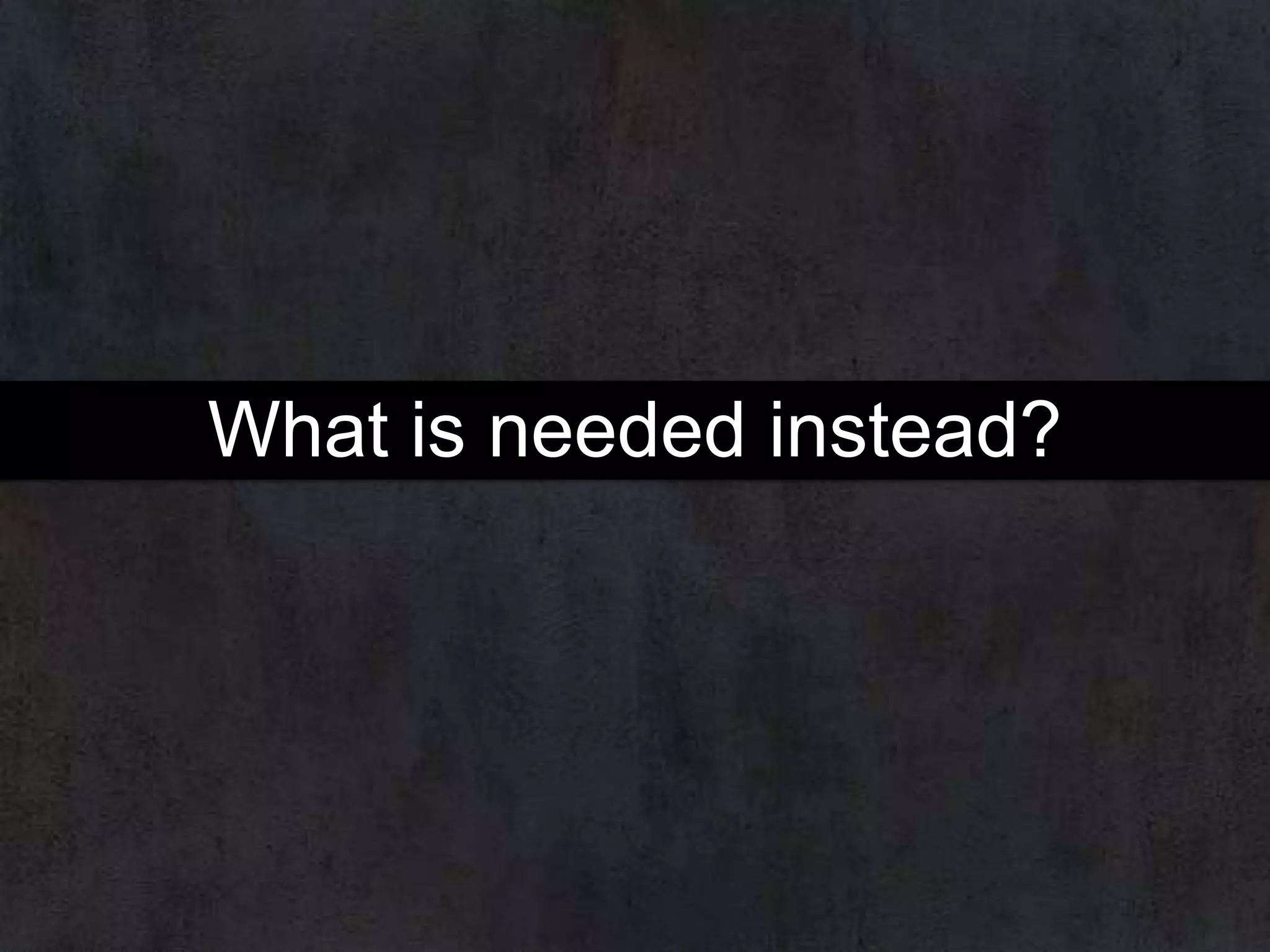 What is needed instead?

 