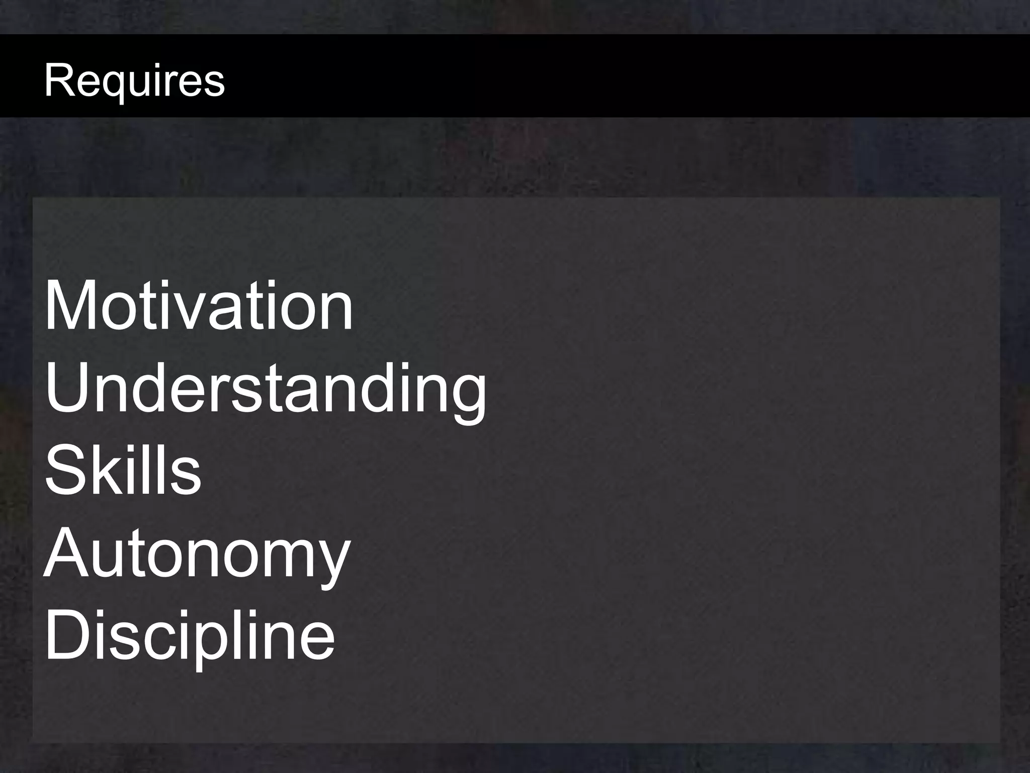 Requires

Motivation
Understanding
Skills
Autonomy
Discipline

 