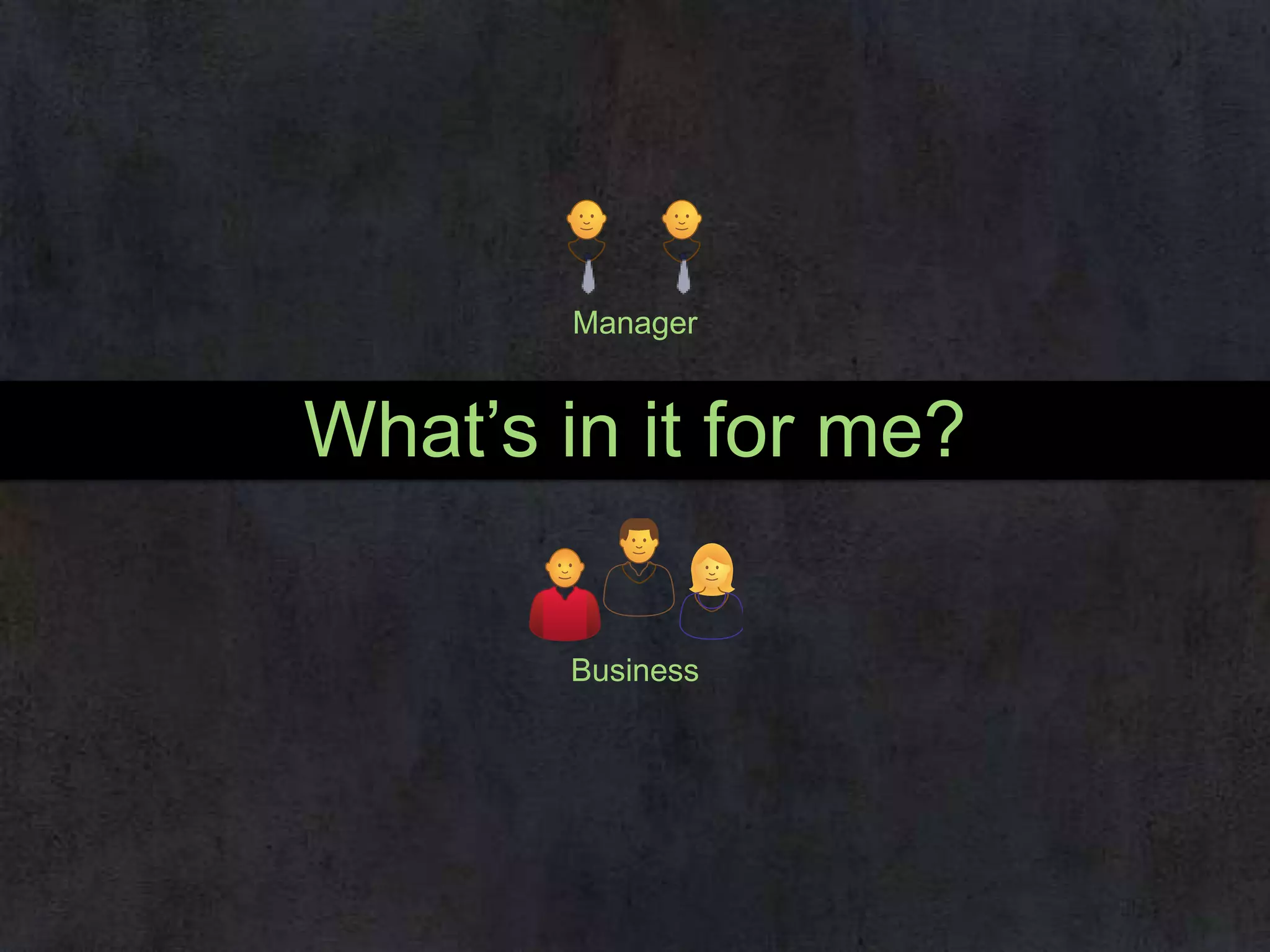 Manager

What’s in it for me?
Business

 