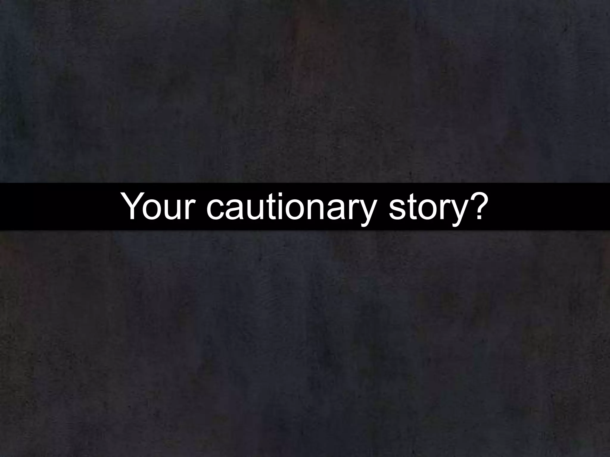 Your cautionary story?

 