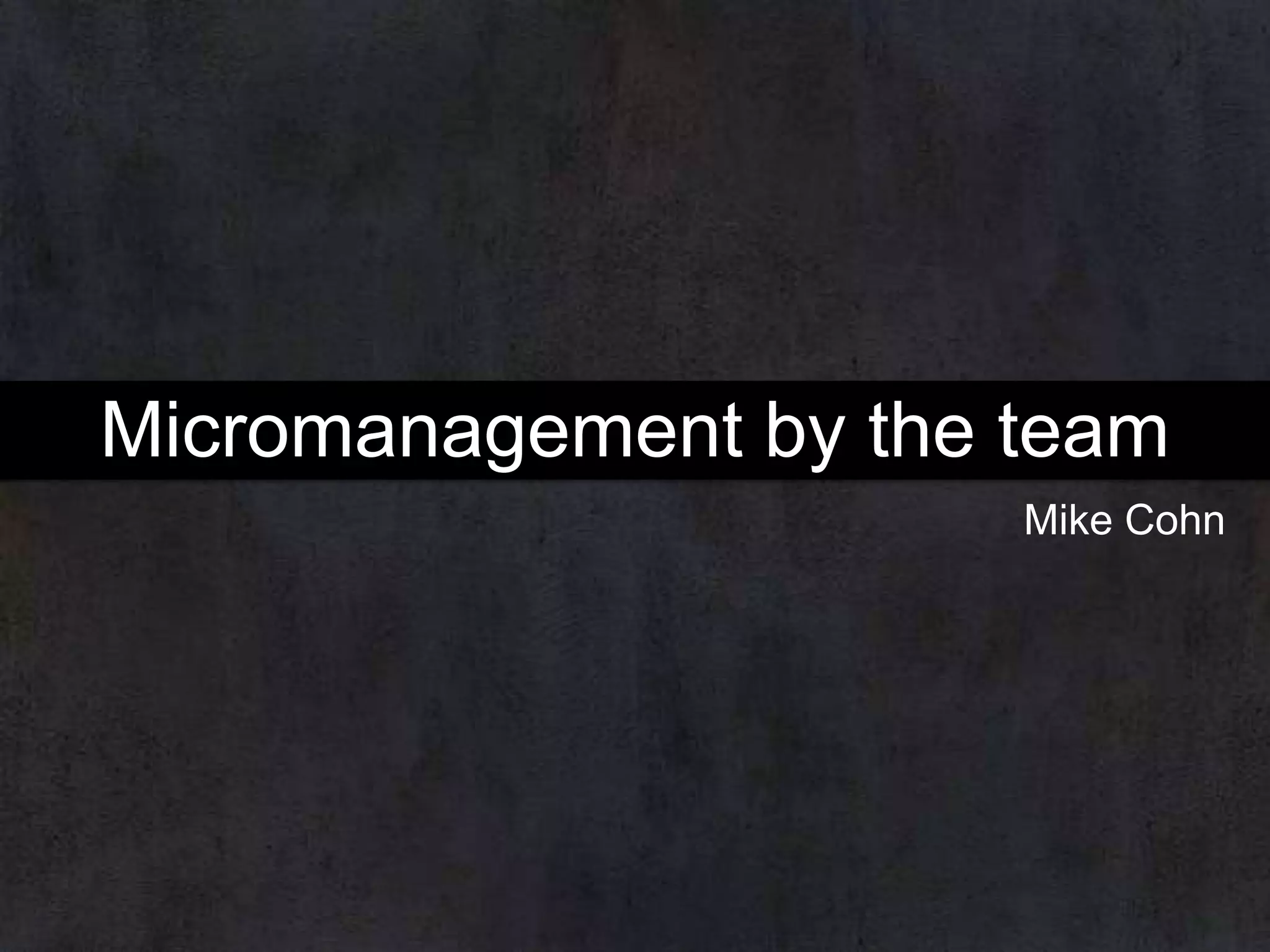 Micromanagement by the team
Mike Cohn

 