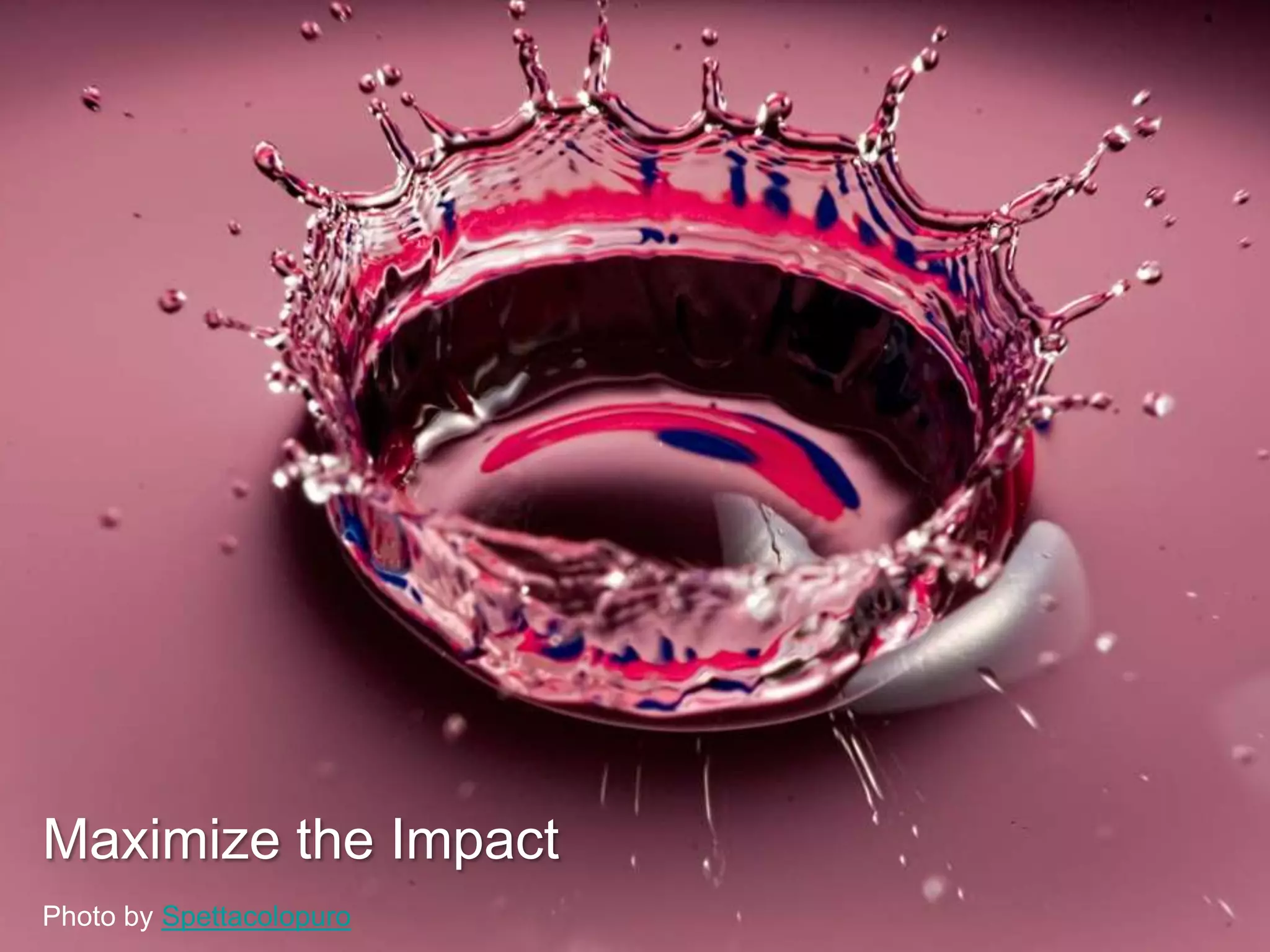 Maximize the Impact
Photo by Spettacolopuro

 