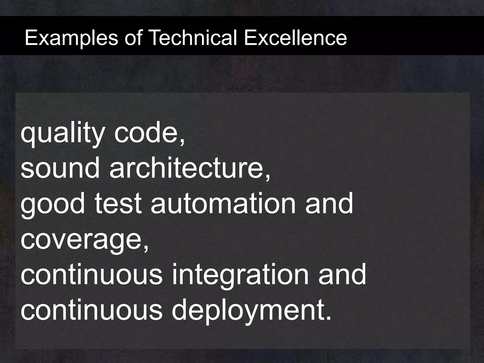 Examples of Technical Excellence

quality code,
sound architecture,
good test automation and
coverage,
continuous integration and
continuous deployment.

 