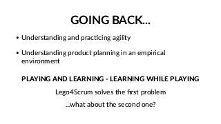 GOING BACK...
• Understanding and prac>cing agility
• Understanding product planning in an empirical
environment
PLAYING A...