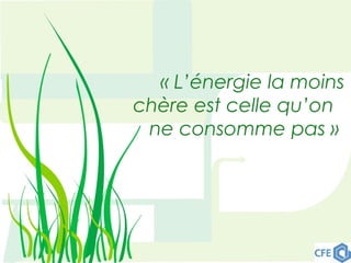 « L’énergie la moins
chère est celle qu’on
ne consomme pas » 
 