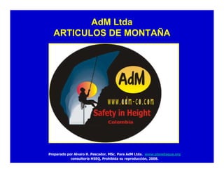 AdM Ltda
ARTICULOS DE MONTAÑA
Preparado por Alvaro H. Pescador, MSc. Para AdM Ltda. www.planetagua.org
consultoría HSEQ, Prohibida su reproducción, 2008.
 
