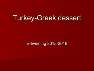 Turkey-Greek dessertTurkey-Greek dessert
E-twinning 2015-2016E-twinning 2015-2016
 