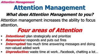 Attention Management
What does Attention Management to you?
Attention management increases the ability to focus
attention....