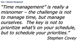Time + Attention Management
“Time management” is really a
misnomer – the challenge is not
to manage time, but manage
ourse...