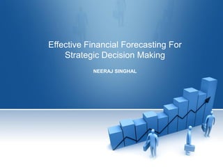 Effective Financial Forecasting For
Strategic Decision Making
NEERAJ SINGHAL
 
