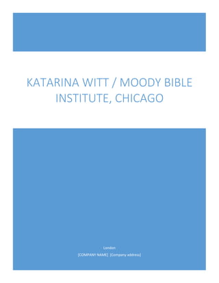 London
[COMPANY NAME] [Company address]
KATARINA WITT / MOODY BIBLE
INSTITUTE, CHICAGO
 