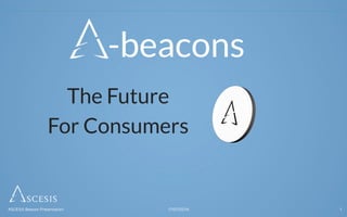 -beacons
The Future
For Consumers
17/07/2014ASCESIS Beacon Presentation 1
 