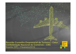 Reunião Conselho Empresarial de Turismo – Cetur
Confederação Nacional do Comércio – CNC
Brasília (DF) – Fevereiro/2019
 