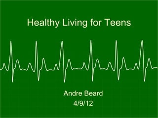 Healthy Living for Teens




        Andre Beard
          4/9/12
 