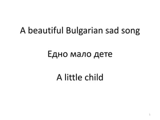 A beautiful Bulgarian sad song
Едно мало дете

A little child

1

 