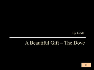 A Beautiful Gift – The Dove By Linda 