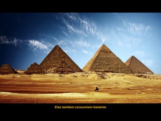 Eles também consumiam bastante
 