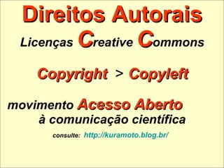 Direitos Autorais Licenças  C reative  C ommons Copyright  >  Copyleft movimento  Acesso Aberto   à comunicação científica consulte:   http://kuramoto.blog.br/   