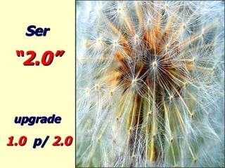Ser  “ 2.0”   upgrade  1.0  p/  2.0 