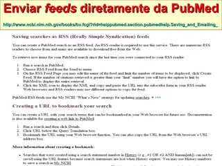 Enviar  feeds  diretamente da PubMed http://www.ncbi.nlm.nih.gov/books/bv.fcgi?rid=helppubmed.section.pubmedhelp.Saving_and_Emailing_   