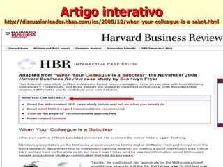 Artigo interativo http://discussionleader.hbsp.com/ics/2008/10/when-your-colleague-is-a-sabot.html 