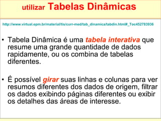 utilizar  Tabelas Dinâmicas   <ul><li>http://www.virtual.epm.br/material/tis/curr-med/tab_dinamica/tabdin.html#_Toc4527839...