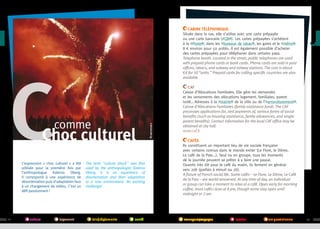 comme

Choc culturel

L’expression « choc culturel » a été
utilisée pour la première fois par
l’anthropologue Kalervo Oberg.
Il correspond à une expérience de
désorientation puis d’adaptation face
à un changement de milieu. C’est un
défi passionnant !

22

culture

logement

The term culture shock was first
used by the anthropologist Kalervo
Oberg. It is an experience of
disorientation and then adaptation
to a new environment. An exciting
challenge!

lois/règlements

santé

©campusfrance

c

Cabine téléphonique
Située dans la rue, elle s’utilise avec une carte prépayée
ou une carte bancaire (#CB ). Les cartes prépayées s’achètent
à la #Poste , dans les #bureaux de tabac , les gares et le #métro .
8 € 
environ pour 50 unités. Il est également possible d’acheter
des cartes prépayées pour téléphoner dans certains pays.
Telephone booth. Located in the street, public telephones are used
with prepaid phone cards or bank cards. Phone cards are sold in post
offices, tabacs, and subway and railway stations. The cost is about
€8 for 50 “units.” Prepaid cards for calling specific countries are also
available
CAF
Caisse d’Allocations Familiales. Elle gère les demandes
et les versements des allocations logement, familiales, parent
isolé… Adresses à la #mairie de la ville ou de l’#arrondissement .
Caisse d’Allocations Familiales (family assistance fund). The CAF
processes applications for, and payments of, various forms of social
benefits (such as housing assistance, family allowances, and singleparent benefits). Contact information for the local CAF office may be
obtained at city hall.
www.caf.fr
Cafés
Ils constituent un important lieu de vie sociale française
avec certains connus dans le monde entier (Le Flore, le Dôme,
Le café de la Paix...). Seul ou en groupe, tous les moments
de la journée peuvent se prêter à y faire une pause.
Ouverts très tôt pour le café du matin, ils ferment en général
vers 20h (parfois à minuit ou 2h).
A fixture of French social life. Some cafés—Le Flore, Le Dôme, Le Café
de la Paix—are world-renowned. At any time of day, an individual
or group can take a moment to relax at a café. Open early for morning
coffee, most cafés close at 8 pm, though some stay open until
midnight or 2 am.

transport/voyages

études

vie quotidienne

23

 