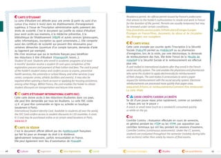 Carte d’étudiant
La carte d’étudiant est délivrée pour une année (à partir du suivi d'un
cursus d'au moins 6 mois) dans les établissements d’enseignement
supérieur, à l’issue de l’inscription administrative après paiement des
droits de scolarité. C’est le document qui justifie du statut d’étudiant
pour avoir accès aux examens, à la médecine préventive, à la
bibliothèque de l’établissement (#BU ) et autres services (photocopies,
salles informatiques, inscription au sport universitaire…). Elle comporte
aussi des certificats de scolarité qui peuvent être nécessaires pour
certaines démarches (ouverture d’un compte bancaire, demande d’aide
au logement par exemple).
Elle n’est reconnue que sur le territoire français pour bénéficier
des réductions à titre d’étudiant (#transport , loisirs…).
Student ID card. Students who enroll in academic programs of at least
6 months’ duration receive a student ID card upon completion of the
registration process and payment of their tuition and fees. The card is proof
of the holder’s student status and confers access to exams, preventive
health services, the university or school library, and other services (copy
center, computer center, athletic facilities and events). It may also be
required when opening a bank account or applying for housing assistance,
among other things. Within France, the card enables the holder to obtain
student discounts on transportation and leisure-time events.
Carte d’étudiant international (Carte ISIC)
Cette carte donne accès à des réductions étudiantes dans 120 pays,
elle peut être demandée par tous les étudiants. La carte ISIC coûte
13€$ et peut être commandée en ligne ou achetée en boutique
(seulement à Paris).
International Student Identity Card. Available to students all over the world,
the ISIC Card confers access to student discounts in 120 countries. It costs
€13 and may be purchased online or at certain retail locations in Paris.
www.isic.fr
Carte de séjour
C'est le document officiel délivré par les #préfectures françaises
qui fait foi pour un étranger du droit à la résidence
(généralement temporaire, parfois renouvelable) en France.
Elle peut également tenir lieu d'autorisation de #travail .

26

culture

logement

lois/règlements

santé

Residency permit. An official permit issued by France’s prefectures
that attests to the holder’s authorization to reside and work in France
for the duration of the permit. Permits are usually temporary but may
be renewed under certain conditions.
http://vosdroits.service-public.frParticuliersÉtranger-Europe
Étrangers en FranceTitres, documents de séjour et de circulation
des étrangers non européens
Carte Vitale
Cette carte envoyée par courrier après l’inscription à la Sécurité
Sociale (#sécu’ ) permet au #médecin ou au pharmacien
d’enregistrer, lors de la visite, par voie électronique, la demande
de remboursement des frais. Elle évite l’envoi de la #feuille de
maladie à la Sécurité Sociale et le remboursement est effectué
plus vite.
A card mailed to international students after they enroll in the French
social security system. The card enables the physicians and pharmacists
who serve the student to apply electronically for reimbursement
of their charges. The card makes it unnecessary to send a paper
request for reimbursement with the social security system. Electronic
reimbursements are processed more quickly than paper ones.
www.ameli.frSoins et remboursementsComment être remboursé
La carte Vitale
Casse-croûte/Casser la croûte
Se dit d’une pause repas prise rapidement, comme un sandwich.
« Repas pris sur le pouce »
A snack or small meal (such as a sandwich) consumed quickly
or while on the go.
CC
Contrôle Continu : évaluation effectuée en cours de semestre,
en général pendant les #TD ou les #TP , par opposition aux
contrôles terminaux qui ont lieu pendant les sessions d'examens.
Contrôle Continu (continuous assessment). Under the CC system,
students are evaluated throughout the semester (notably during labs
and sections) rather than solely by means of final exams.

transport/voyages

études

vie quotidienne

27

 