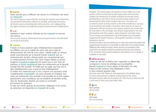 HADOPI
Haute autorité pour la diffusion des œuvres et la Protection des droits
sur #Internet .
The French agency responsible for assuring the integrity and authenticity
of commercial information offered on the Web, protecting the privacy
of Internet users, promoting safe online practices, and safeguarding
the rights of owners of intellectual property disseminated in digital form.
HLM
Habitation à loyer moderé, attribuée par les #mairies en fonction
des revenus.
Low-income housing. Administered by local governments and allocated
on the basis of income.
Hôpital
Il existe en France plusieurs types d’établissements hospitaliers
qui diffèrent non par la qualité des soins mais par le type de
remboursement des frais lié à leur statut : hôpital public ou clinique
privée conventionnée par la Sécurité Sociale (#sécu’ ) avec un
remboursement de 80%, clinique privée non conventionnée avec
un remboursement d’environ 10%. Dans chaque hôpital un service
d’urgence (#numéros d'urgence ) est ouvert jour et nuit. Dans les
hôpitaux, le #ticket modérateur (part non remboursée par la Sécurité
Sociale) doit être acquitté. Un forfait jour est exigé, quel que soit le
type d’établissement, pour couvrir les frais d’hébergement.
Ce forfait n’est remboursé que si l’on a souscrit une assurance santé
complémentaire (#mutuelle ). Les soins dentaires et d’optique sont
assez mal remboursés sans mutuelle. Il est possible de se faire soigner
gratuitement, sous surveillance, par les étudiants de dernière année,
dans les dispensaires attachés aux écoles et universités
qui forment ces praticiens.
La liste des centres gratuits de vaccination obligatoire et de centres
de prévention est disponible à la #mairie de la ville.

Hospital. The several types of hospital in France differ not in the
quality of their services but by their legal status and how their
charges are reimbursed. At public hospitals and private clinics
participating in the French social security system, patients are
reimbursed for 80% of the charges they incur. The share not
covered by social security, known as the ticket modérateur (co-pay),
must be paid by the patient. At private clinics that do not have an
agreement with the social security system, patients are reimbursed
for only about 10% of charges and remain responsible for the rest.
All hospitals and clinics apply a daily charge for overnight stays.
Those charges are reimbursed only if the patient has purchased
supplemental health insurance. All hospitals maintain a 24-hour
emergency service.
Dental and vision care are reimbursed at a low rate unless the patient has
supplemental insurance. It is possible to obtain free care at dispensaries
affiliated with medical schools, where services are provided under
supervision by medical students completing their last year of study.
A list of centers that provide obligatory vaccinations at no charge is
available in city halls.
Hôtel de Ville
L'hôtel de ville est un édifice dont l'apparition au Moyen-Âge
correspond à l'octroi de privilèges aux municipalités.
Nommé #mairie en France depuis la Révolution de 1789,
l’hôtel de ville conserve cette désignation à Paris
et dans certaines grandes villes.
City hall, town hall. Hôtels de ville appeared in the Middle Ages,
as towns were granted a degree of autonomy by the crown.
Renamed mairies after the revolution of 1789, the term hôtel de ville
is still used in Paris and a few other cities.
HS
Hors service.
Out of order.
HT
Hors taxe.
Tax not included.

58

culture

logement

lois/règlements

santé

transport/voyages

études

vie quotidienne

59

 