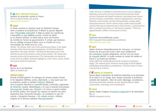 Sécu' (sécurité sociale)
Système de protection sociale en France.
French national health-care system.
www.securite-sociale.fr
Sénat
Le Sénat constitue la chambre haute du Parlement français
selon le système du bicamérisme. Il détient le pouvoir législatif
avec l'#Assemblée nationale . Il siège au palais du Luxembourg.
L'Assemblée ne peut légiférer qu'avec l'accord du Sénat
ou du Premier ministre. Le Sénat exerce aussi une fonction
de contrôle de l’action du gouvernement. Il compte 348 sénateurs
élus au suffrage universel indirect, pour un mandat de 6 ans,
renouvelable par moitié tous les 3 ans.
Senate. The Senate, which sits in the Luxembourg Palace, is the upper
chamber of the French bicameral legislature, of which the National
Assembly is the lower chamber. The National Assembly can act only
with the accord of the Senate or of the prime minister. The Senate also
oversees actions by the government. The 348 senators are elected to
6-year terms by indirect universal suffrage to a term. Every 3 years, half of
the Senate stands for reelection.
SeVE
Service de la vie étudiante.
Office of Student Life.
Service public
Activité d’intérêt général. On distingue les services publics d’ordre
et de régulation (défense, justice, diplomatie...), ceux ayant pour but
la protection sociale et sanitaire (#Sécu’ , hôpitaux),
ceux à vocation éducative et culturelle (écoles, universités, organismes
de recherche, musées, bibliothèques…) et ceux à caractère économique
(#transports , énergie, eau, #Poste ..). En France un grand nombre
de services publics sont assurés aux citoyens et tiennent une place
importante dans l'économie française ; ils constituent ce que l’on
nomme « l’exception française ». On compte environ 5 millions
d'agents de la fonction publique (#fonctionnaires ).

92

culture

housing

laws and regulations

health

Public services. In addition to essential services such as defense,
diplomacy, and courts, the French government provides health
services (hospitals and health insurance), educational and cultural
services (schools, universities, research organizations, museums,
libraries), and economic services (transportation, energy, water,
and postal services). French citizens enjoy a wide range of public
services that play an important role in the economy—a phenomenon
that is coming to be known as “the French exception.” There are
approximately 5 million civil servants in France.
Sida
Syndrome immunodéficitaire acquis.
AIDS (acquired immunodeficiency syndrome).
www.sida-info-service.org
SMIC
Salaire minimum interprofessionnel de croissance. Le montant
horaire est de 9,40€bruts (c’est à dire avant prélèvement
des cotisations sociales obligatoires, environ 20% par heure
de #travail effectif). La durée normale du travail est limitée en
France à 35 heures par semaine.
Salaire Minimum Interprofessionnel de Croissance (minimum
wage). The national gross minimum hourly wage is €9.40 (before
withholding of mandatory contributions). The work week in France
is set by law at 35 hours.
SMPPS (et SIUMPPS)
Service (Inter) universitaire de médecine préventive et de promotion
de la santé. Il a en charge, dans chaque université, la protection
sanitaire des étudiants : bilan de santé, dépistage, consultations...
University preventive medicine service. Responsible for health
assessments, screenings, and consultations.
SMUR
Service mobile d'urgence (#numéros d'urgence ) et de réanimation.
Tél. 15
Mobile emergency service.

transportation and travel

academics

daily life

93

 