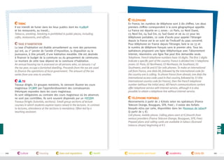 Tabac
Il est interdit de fumer dans les lieux publics dont les #cafés
et les restaurants, au travail…
Tobacco, smoking. Smoking is prohibited in public places, including
cafés, restaurants, and offices.
Taxe d'habitation
La taxe d'habitation est établie annuellement au nom des personnes
qui ont, au 1er janvier de l'année d'imposition, la disposition ou la
jouissance, à titre privatif, d'une habitation meublée. Elle est destinée
à financer le budget de la commune ou du groupement de communes.
Le montant de cette taxe dépend de la commune d'habitation.
An annual housing tax is assessed on all persons who, on January 1 of
the tax year, occupy a furnished dwelling. Proceeds from the tax are used
to finance the operations of local government. The amount of the tax
varies from one area to another.
TD
Travaux dirigés. En groupes restreints, ils viennent illustrer les cours
magistraux (#CM ) par l’approfondissement des connaissances
théoriques exposées dans les cours magistraux.
Ils sont obligatoires au contraire des cours magistraux où les absences
ne sont pas contrôlées. Ils sont souvent dispensés par un #ATER .
Travaux Dirigés (tutorials, sections). Small-group sections of lecture
courses in which students explore topics raised in the lectures. In contrast
to lectures, attendance at the sections is mandatory. Often led by a
teaching assistant.

100

culture

housing

laws and regulations

health

Téléphone
En France, les numéros de téléphone sont à dix chiffres. Les deux
premiers chiffres correspondent à la zone géographique appelée.
La France est répartie en 5 zones : 01 Paris, 02 Nord Ouest,
03 Nord Est, 04 Sud Est, 05 Sud Ouest et 06 ou 07 pour les
téléphones portables. Le code d’accès pour appeler l’étranger
depuis la France est le 00 suivi de l’indicatif du pays concerné.
Pour téléphoner en France depuis l’étranger, faire le 00 33 et
le numéro de téléphone français sans le premier zéro. Tous les
opérateurs proposent une ligne téléphonique avec l’abonnement
internet, néanmoins une ligne fixe peut être demandée seule.
Telephone. French telephone numbers have 10 digits. The first 2 digits
indicate a specific part of the country. France is divided into 5 telephone
zones: 01 Paris, 02 Northwest, 03 Northeast, 04 Southeast, 05
Southwest, and 06 and 07 for cells phones. To make an international
call from France, one dials 00, followed by the international code for
the country one is calling. To phone France from abroad, one dials the
international access code used in that country, followed by 33 (the
international country code for France), then the French telephone
number (without the initial zero). All French communications carriers
offer telephone service with Internet service, although it is also
possible to obtain a telephone line without Internet service.
Téléphone portable
Abonnements à partir de 2 €/mois selon les opérateurs (France
Telecom Orange, Bouygues, SFR, Free) ; il existe des forfaits
bloqués et/ou par carte, disponibles dans les #bureaux de tabac
(à partir de 5 €).
Cell phone, mobile phone. Calling plans start at €2/month from
various providers (France Telecom Orange, Bouygues, SFR, Free).
Prepaid plans and calling cards are available in tabacs (licensed
tobacco shops) beginning at €5

transportation and travel

academics

daily life

101

 
