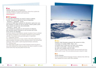 Vacances
Le calendrier universitaire est propre à chaque académie.
L’année commence en général au mois de septembre.
- Semestre 1 : septembre - janvier
vacances de Noël (deux semaines fin décembre), reprise des cours
puis examens (2e partie du mois de janvier), session parfois suivie
d’une semaine de vacances inter-semestrielle.
- Semestre 2 : janvier - juin
deux semaines de vacances en avril (vacances de Pâques),
puis seconde session d’examens en juin qui peut être suivie
d’une session de rattrapage.
Vacations, breaks in the academic calendar. Academic France is divided
into regions (academies), each of which maintains its own academic
calendar. The academic year generally begins in September.
S1 = September–January
The Christmas break occurs in last 2 weeks in December, followed by a
brief resumption of classes and then semester exams in the second half
of January. There is often a week-long break between semesters.
S2 = February–June
The Easter break usually occurs in April. Semester exams are given in
June, often followed by a make-up session that allows students to retake
(resit) exams they may have failed the first time.

©campusfrance

VAE
Validation des Acquis de l’Expérience.
Literally, validation of acquired experience. France has a system for
awarding academic credit for work experience.
www.vae.gouv.fr

Vélo
Plusieurs villes françaises proposent des services de vélos
municipaux en location (Vélib', Vélov', etc.).
La location peut se faire pour une heure, une semaine,
un mois ou une année. 1 euro par jour environ,
les tarifs sont variables selon les villes.
Bicycle. In several French cities bicycles can be rented by the hour,
week, month, or year. The cost varies by city but is about €1 daily.
VF
Version française.
Version Française (French-language version). Indicates that a film has
been dubbed into French rather than subtitled.

112

culture

housing

laws and regulations

health

transportation and travel

academics

daily life

113

 