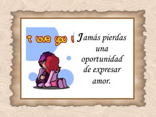 J amás pierdas una oportunidad de expresar amor . 