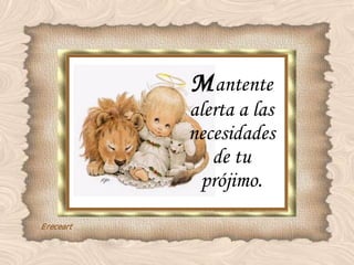 M antente alerta a las necesidades de tu prójimo. 