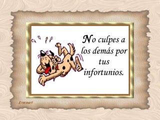 N o culpes a los demás por tus infortunios. 