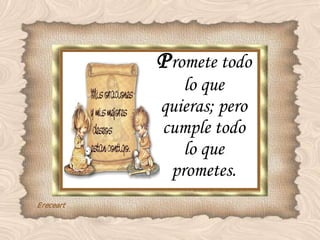 P romete todo lo que quieras; pero cumple todo lo que prometes. 