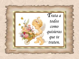 T rata a todos como quisieras que te traten. 