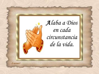 A laba a Dios en cada circunstancia de la vida. 