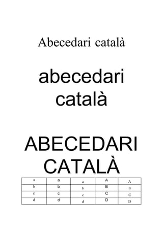 Abecedari català
abecedari
català
ABECEDARI
CATALÀa a a A A
b b b B B
c c c C C
d d d D D
 