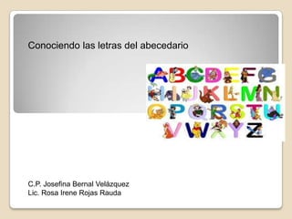 Conociendo las letras del abecedario




C.P. Josefina Bernal Velázquez
Lic. Rosa Irene Rojas Rauda
 