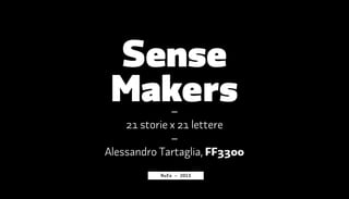 Sense
Makers–
21 storie x 21 lettere
–
Alessandro Tartaglia, FF3300
Rufa – 2013
 