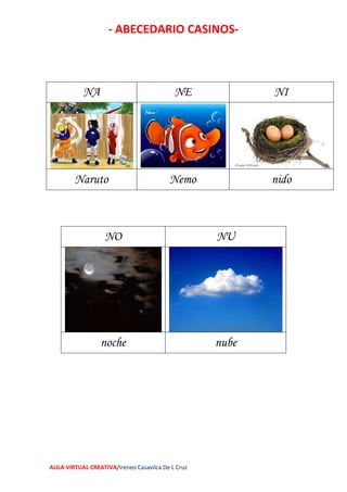 - ABECEDARIO CASINOS-
AULA VIRTUAL CREATIVA/Ireneo Casavilca De L Cruz
NA NE NI
Naruto Nemo nido
NO NU
noche nube
 