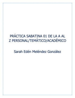 PRÁCTICA SABATINA 01 DE LA A AL
Z PERSONAL/TEMÁTICO/ACADÉMICO
Sarah Edén Meléndez González
 
