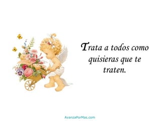 T rata a todos como quisieras que te traten. AvanzaPorMas.com 