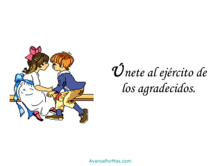 Ú nete al ejército de los agradecidos. AvanzaPorMas.com 