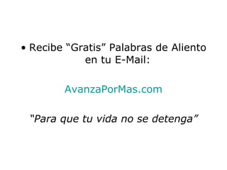 Recibe “Gratis” Palabras de Aliento en tu E-Mail: AvanzaPorMas.com “ Para que tu vida no se detenga” 