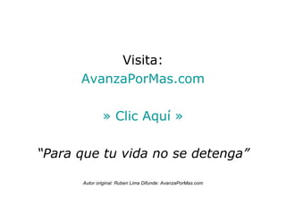 Visita: AvanzaPorMas.com » Clic Aquí » “ Para que tu vida no se detenga” Autor original: Ruben Lima Difunde: AvanzaPorMas.com 