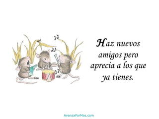 H az nuevos amigos pero aprecia a los que ya tienes . AvanzaPorMas.com 